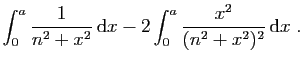 $\displaystyle \displaystyle{
\int_0^a \frac{1}{n^2+x^2} \mathrm{d}x
-2\int_0^a \frac{x^2}{(n^2+x^2)^2} \mathrm{d}x\;.}$