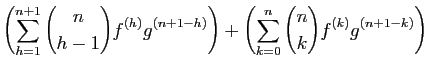 $\displaystyle \left(\sum_{h=1}^{n+1} \binom{n}{h-1} f^{(h)}g^{(n+1-h)}\right)
+\left(\sum_{k=0}^n \binom{n}{k} f^{(k)}g^{(n+1-k)}\right)$