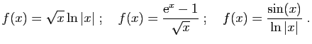 $\displaystyle f(x)=\sqrt{x}\ln\vert x\vert
\;;\quad
f(x)=\frac{\mathrm{e}^x-1}{\sqrt{x}}
\;;\quad
f(x)=\frac{\sin(x)}{\ln\vert x\vert}\;.
$
