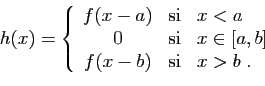 \begin{displaymath}
h(x)=\left\{
\begin{array}{ccl}
f(x-a)&\mbox{si}&x< a\\
0&\...
...{si}&x\in[a,b]\\
f(x-b)&\mbox{si}& x> b\;.
\end{array}\right.
\end{displaymath}