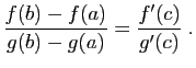 $\displaystyle \frac{f(b)-f(a)}{g(b)-g(a)}=\frac{f'(c)}{g'(c)}\;.
$