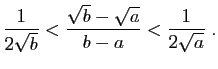 $\displaystyle \frac{1}{2\sqrt{b}}<\frac{\sqrt{b}-\sqrt{a}}{b-a}<\frac{1}{2\sqrt{a}}\;.
$