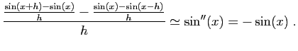 $\displaystyle \frac{\frac{\sin(x+h)-\sin(x)}{h}-\frac{\sin(x)-\sin(x-h)}{h}}{h}
\simeq \sin''(x)=-\sin(x)\;.
$