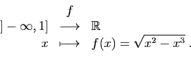 \begin{displaymath}
\begin{array}{rcl}
&f&\\
]-\infty,1]&\longrightarrow&\mathb...
...x&\longmapsto&\displaystyle{f(x)=\sqrt{x^2-x^3}}\;.
\end{array}\end{displaymath}