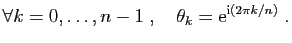 $\displaystyle \forall k=0,\ldots,n-1\;,\quad \theta_k = \mathrm{e}^{\mathrm{i}(2\pi k/n)}\;.
$