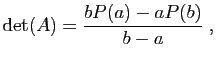 $\displaystyle \mathrm{det}(A)= \frac{bP(a)-aP(b)}{b-a}\;,
$