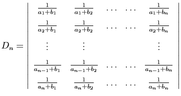 $\displaystyle D_n=\left\vert\begin{array}{ccccc}
\frac{1}{a_1+b_1}&\frac{1}{a_1...
...+b_1}&\frac{1}{a_n+b_2}&\ldots&\ldots&\frac{1}{a_n+b_n}
\end{array}\right\vert
$