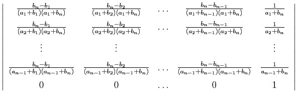 $\displaystyle \left\vert\begin{array}{ccccc}
\frac{b_n-b_1}{(a_1+b_1)(a_1+b_n)}...
...1}+b_n)}&\frac{1}{a_{n-1}+b_n} [1.5ex]
0&0&\ldots&0&1
\end{array}\right\vert
$