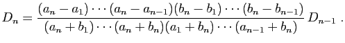 $\displaystyle D_n = \frac{(a_n-a_1)\cdots(a_n-a_{n-1})(b_n-b_1)\cdots(b_n-b_{n-1})}
{(a_n+b_1)\cdots(a_n+b_n)(a_1+b_n)\cdots(a_{n-1}+b_n)} D_{n-1}\;.
$