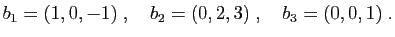 $\displaystyle b_1 = (1,0,-1)\;,\quad
b_2 = (0,2,3)\;,\quad
b_3 = (0,0,1)\;.
$