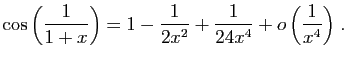$ \displaystyle{\cos\left(\frac{1}{1+x}\right)
=1-\frac{1}{2x^2}+\frac{1}{24x^4}+
o\left(\frac{1}{x^4}\right)}\;.$