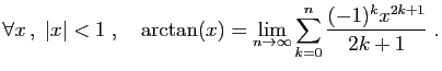 $\displaystyle \forall x ,\;\vert x\vert<1\;,\quad \arctan(x)=\lim_{n\to\infty}
\sum_{k=0}^n \frac{(-1)^k x^{2k+1}}{2k+1}\;.
$