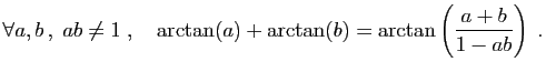 $\displaystyle \forall a,b  ,\;ab\neq 1\;,\quad
\arctan(a)+\arctan(b)=\arctan\left(\frac{a+b}{1-ab}\right)\;.
$