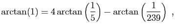 $\displaystyle \arctan(1)=4\arctan\left(\frac{1}{5}\right)
-\arctan\left(\frac{1}{239}\right)\;,
$