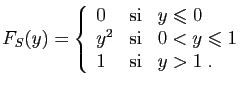 $\displaystyle F_S(y)=\left\{\begin{array}{lcl}
0&\mbox{si}&y\leqslant 0\\
y^2&\mbox{si}&0<y\leqslant 1\\
1&\mbox{si}&y>1\;.
\end{array}\right.
$