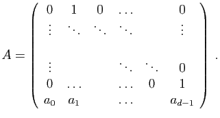 $\displaystyle A = \left( \begin{array}{cccccc} 0&1&0&\ldots&&0\ \vdots&\ddots&...
...dots&0\ 0&\ldots&&\ldots&0&1\ a_0&a_1&&\ldots&&a_{d-1} \end{array} \right)\;.$