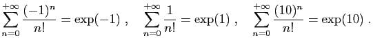 $ \displaystyle{
\sum_{n=0}^{+\infty} \frac{(-1)^n}{n!} = \exp(-1)
\;,\quad
\sum...
...n!} = \exp(1)
\;,\quad
\sum_{n=0}^{+\infty} \frac{(10)^n}{n!} = \exp(10)
\;.
}
$