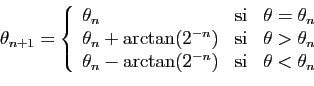 \begin{displaymath}
\theta_{n+1} = \left\{
\begin{array}{lcl}
\theta_{n}&\mbox{s...
...\arctan(2^{-n})&\mbox{si}&\theta<\theta_{n}
\end{array}\right.
\end{displaymath}