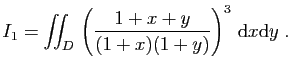 $\displaystyle I_1=\iint_D \left( \frac{1+x+y}{(1+x)(1+y)} \right)^3  \mathrm{d}x\mathrm{d}y\;.
$