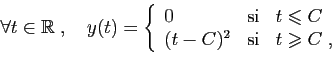 \begin{displaymath}
\forall t\in\mathbb{R}\;,\quad y(t)=\left\{
\begin{array}{lc...
...lant C\\
(t-C)^2&\mbox{si}&t\geqslant C\;,
\end{array}\right.
\end{displaymath}