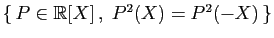 $ \{ P\in\mathbb{R}[X] ,\;P^2(X)=P^2(-X) \}$