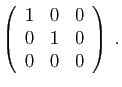 $\displaystyle \left(\begin{array}{rrr}
1&0&0\\
0&1&0\\
0&0&0
\end{array}\right)\;.
$