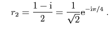 $\displaystyle \quad
r_2=\frac{1-\mathrm{i}}{2}=\frac{1}{\sqrt{2}}\mathrm{e}^{-\mathrm{i}\pi/4}\;.
$