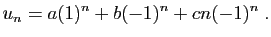 $\displaystyle u_n = a(1)^n+b(-1)^n+cn(-1)^n\;.
$