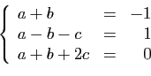 \begin{displaymath}
\left\{
\begin{array}{lcr}
a+b &=&-1\\
a-b-c&=&1\\
a+b+2c&=&0
\end{array}\right.
\end{displaymath}