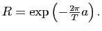 $ R=\exp\left(-\frac{2\pi }{T}a\right).$