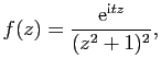 $\displaystyle f(z)=\frac{\mathrm{e}^{\mathrm{i}tz}}{(z^2+1)^2},$