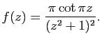 $\displaystyle f(z)=\frac{\pi \cot \pi z}{(z^{2}+1) ^{2} }.$