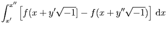 $\displaystyle \displaystyle{\int_{x'}^{x''}
\left[f(x+y'\sqrt{-1}]-
f(x+y''\sqrt{-1})\right] \mathrm{d}x}$