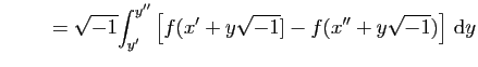 $\displaystyle \hspace*{1cm}=\sqrt{-1}
\displaystyle{\int_{y'}^{y''}
\left[f(x'+y\sqrt{-1}]-
f(x''+y\sqrt{-1})\right] \mathrm{d}y}$