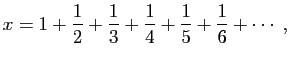 $\displaystyle x=1+\frac{1}{2}+\frac{1}{3}+\frac{1}{4}+\frac{1}{5}+\frac{1}{6}+\cdots\;,
$