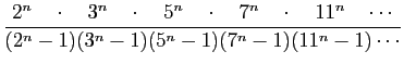 $\displaystyle \frac{2^n\quad\cdot\quad 3^n\quad \cdot\quad 5^n\quad \cdot\quad ...
...\quad \cdot\quad 11^n\quad\cdots}
{(2^n-1)(3^n-1)(5^n-1)(7^n-1)(11^n-1)\cdots}
$
