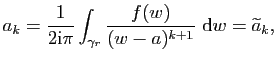 $\displaystyle a_k=\frac{1}{2\mathrm{i}\pi}\int_{\gamma_r}\frac{f(w)}{(w-a)^{k+1}} \mathrm{d}
w=\widetilde{a}_k,$