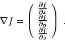 \begin{displaymath}
\nabla f =\left(
\begin{array}{l}
\frac{\partial f}{\partial...
...tial y}\\
\frac{\partial f}{\partial z}
\end{array}\right)\;.
\end{displaymath}