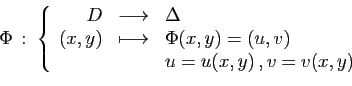 \begin{displaymath}
\Phi :\;\left\{
\begin{array}{rcl}
D&\longrightarrow&\Delta...
...&\Phi(x,y) = (u,v)\\
&&u=u(x,y) ,v=v(x,y)
\end{array}\right.
\end{displaymath}
