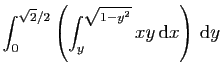 $\displaystyle \int_0^{\sqrt{2}/2}\left(\int_{y}^{\sqrt{1-y^2}} xy  \mathrm{d}x\right) \mathrm{d}y$