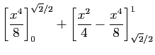 $\displaystyle \left[\frac{x^4}{8}\right]_0^{\sqrt{2}/2} +
\left[\frac{x^2}{4}-\frac{x^4}{8}\right]_{\sqrt{2}/2}^1$