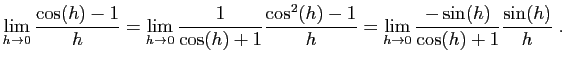 $\displaystyle \lim_{h\to 0}\frac{\cos(h)-1}{h}
=\lim_{h\to 0}\frac{1}{\cos(h)+1...
...c{\cos^2(h)-1}{h}
=\lim_{h\to 0}\frac{-\sin(h)}{\cos(h)+1}\frac{\sin(h)}{h}\;.
$