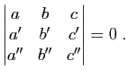 $\displaystyle \begin{vmatrix}
a&b&c\ a'&b'&c'\ a''&b''&c''
\end{vmatrix}=0\; .$