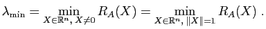 $\displaystyle \lambda_{\min}=\min_{X\in\mathbb{R}^n,\; X\not=0}R_A(X)=\min_{X\in\mathbb{R}^n,\; \Vert X\Vert=1}R_A(X) \; .$