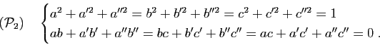 \begin{displaymath}(\mathcal P_2)\quad
\begin{cases}
a^2+a'^2+a''^2=b^2+b'^2+b''...
...ab+a'b'+a''b''=bc+b'c'+b''c''=ac+a'c'+a''c''=0 \; .
\end{cases}\end{displaymath}