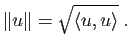 $\displaystyle \Vert u\Vert=\sqrt{\langle u,u\rangle }\; .$