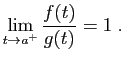 $\displaystyle \lim_{t\rightarrow a^+}\frac{f(t)}{g(t)} = 1\;.
$