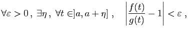 $\displaystyle \forall \varepsilon>0 ,\;\exists \eta ,\; \forall t\in]a,a+\eta]\;,\quad
\left\vert\frac{f(t)}{g(t)}-1\right\vert<\varepsilon\;,
$