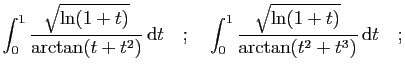 $\displaystyle \int_0^1 \frac{\sqrt{\ln(1+t)}}{\arctan(t+t^2)} \mathrm{d}t
\quad;\quad
\int_0^1 \frac{\sqrt{\ln(1+t)}}{\arctan(t^2+t^3)} \mathrm{d}t
\quad;
$