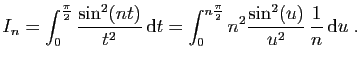 $\displaystyle I_n = \int_0^{\frac{\pi}{2}} \frac{\sin^2(nt)}{t^2} \mathrm{d}t
=
\int_0^{n\frac{\pi}{2}} n^2\frac{\sin^2(u)}{u^2} \frac{1}{n} \mathrm{d}u\;.
$